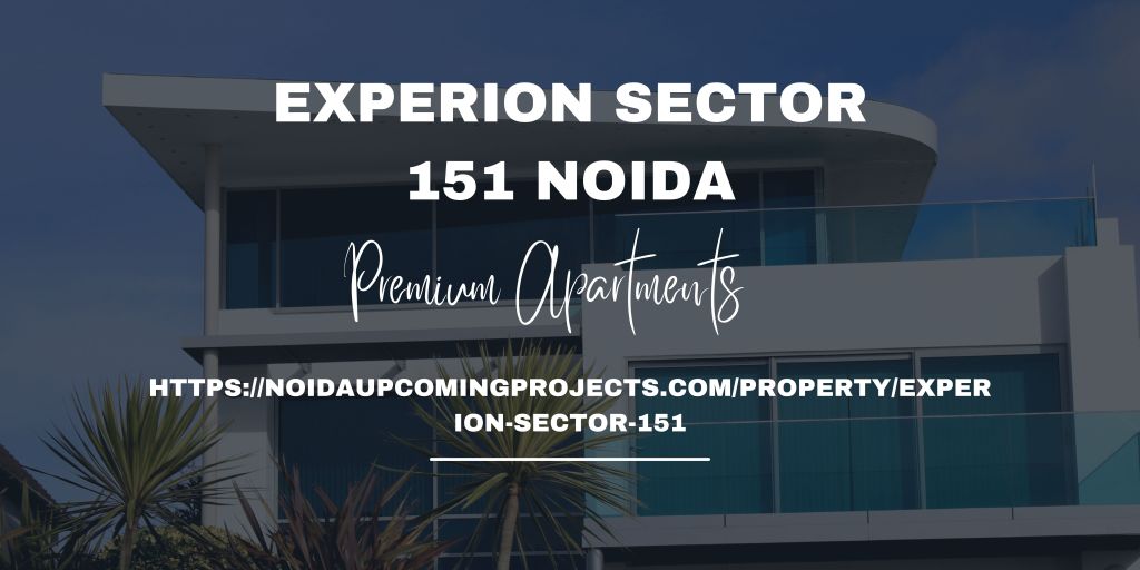 Experion Sector 151: Redefining Luxury Living in Noida’s Thriving&nbsp;Hub